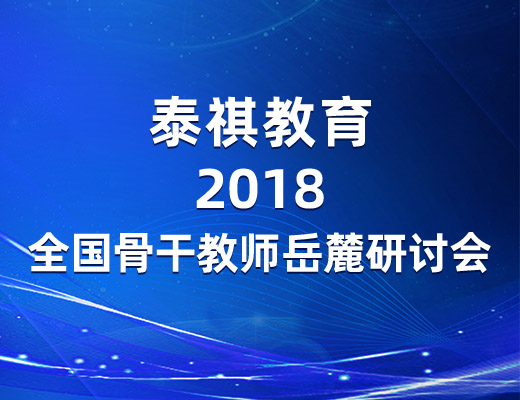 参访岳麓名山，感悟教育情怀——泰祺教育2018全国骨干教师岳麓研讨会圆满落幕